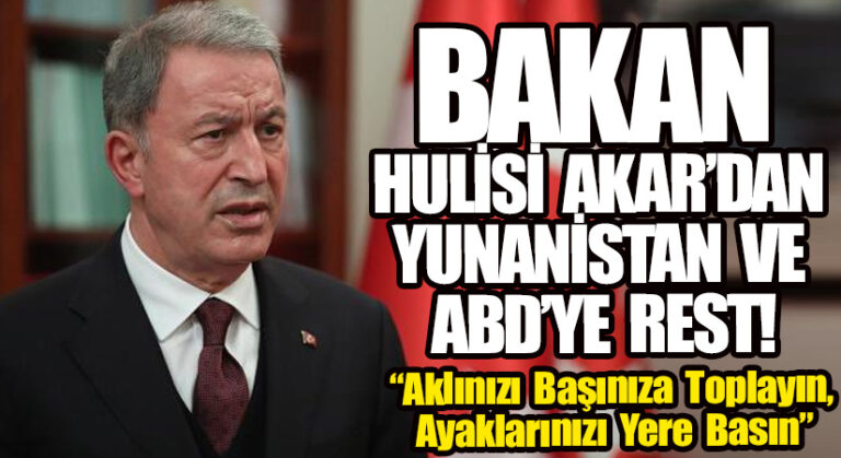 BAKAN HULİSİ AKAR’DAN YUNANİSTAN VE ABD’YE REST