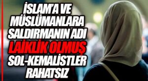 İSLAM’A VE MÜSLÜMANLARA SALDIRMANIN ADI LAİKLİK OLMUŞ