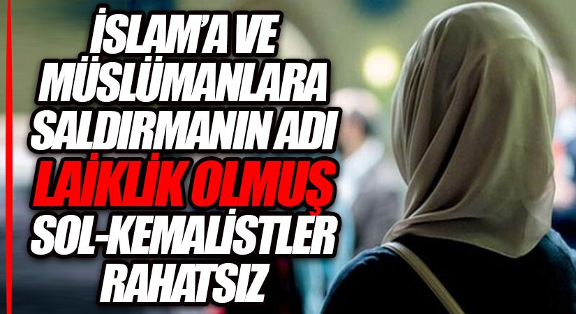 İSLAM’A VE MÜSLÜMANLARA SALDIRMANIN ADI LAİKLİK OLMUŞ