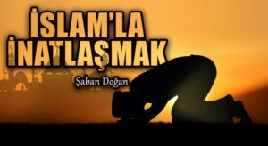 İSLAM’LA İNATLAŞMAK