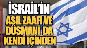 İSRAİL’İN ASIL ZAAFI ve DÜŞMANI DA KENDİ İÇİNDEN