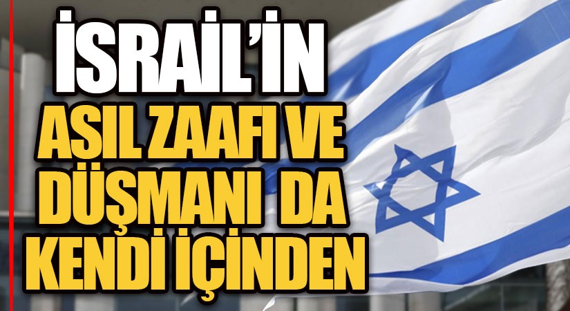 İSRAİL’İN ASIL ZAAFI ve DÜŞMANI DA KENDİ İÇİNDEN