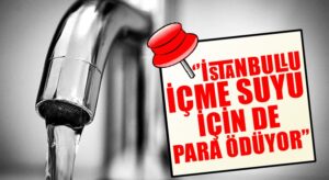 İSTANBULLU İÇME SUYU İÇİN DE PARA ÖDÜYOR