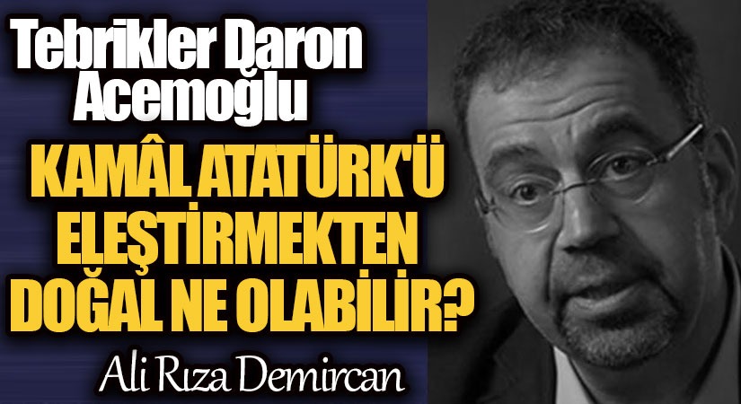 KAMÂL ATATÜRK’Ü ELEŞTİRMEKTEN DOĞAL NE OLABİLİR?