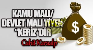 KAMU MALI/DEVLET MALI YİYEN “KERİZ”DİR