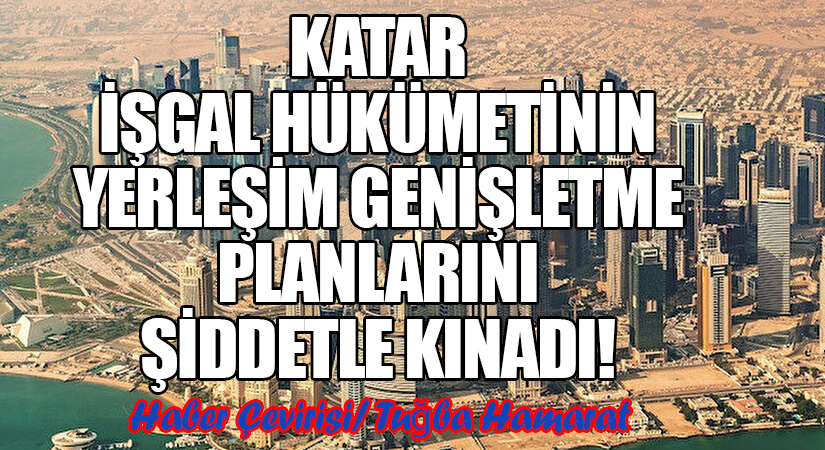 Katar, İşgal Hükümetinin Yerleşim Genişletme Planlarını Şiddetle Kınadı