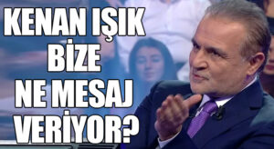 KENAN IŞIK BİZE NE MESAJ VERİYOR?