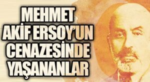 MEHMET AKİF ERSOY’UN CENAZESİNDE YAŞANANLAR