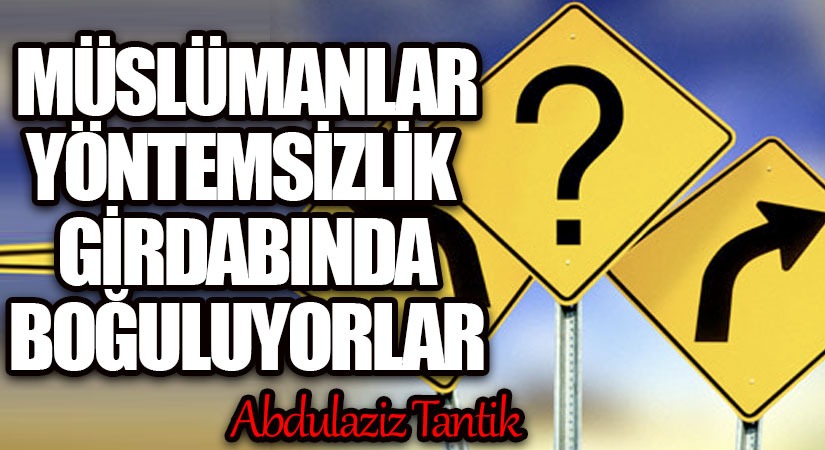 Müslümanlar Yöntemsizlik Girdabında Boğuluyorlar…