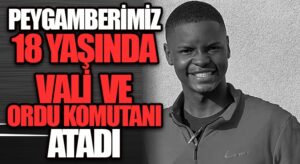 PEYGAMBERİMİZ 18 YAŞINDA VALİ ve ORDU KOMUTANI ATADI