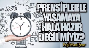Prensiplerle Yaşamaya Hala Hazır Değil miyiz ?