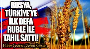 RUSYA, TÜRKİYE’YE İLK DEFA RUBLE İLE TAHIL SATTI!