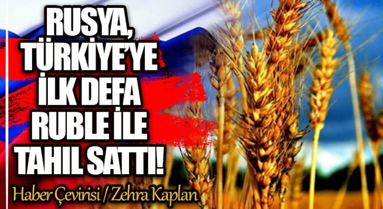 RUSYA, TÜRKİYE’YE İLK DEFA RUBLE İLE TAHIL SATTI!