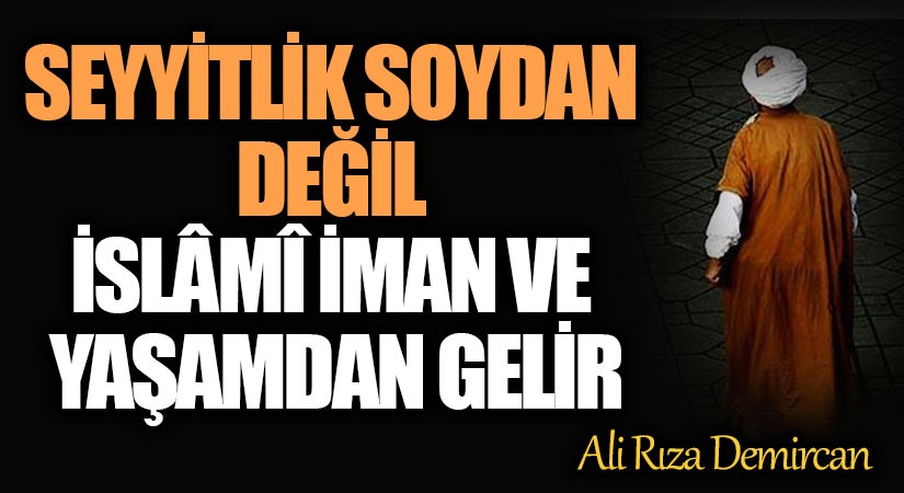 SEYYİTLİK SOYDAN DEĞİL İSLÂMÎ İMAN VE YAŞAMDAN GELİR 