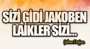 SİZİ GİDİ JAKOBEN LAİKLER SİZİ…