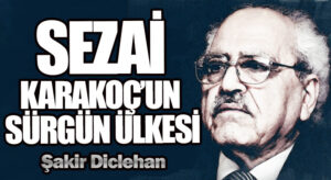 SEZAİ KARAKOÇ’UN SÜRGÜN ÜLKESİ