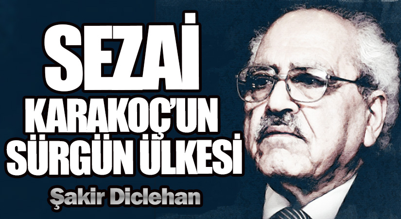 SEZAİ KARAKOÇ’UN SÜRGÜN ÜLKESİ