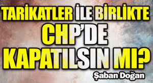 TARİKATLER İLE BİRLİKTE CHP’DE KAPATILSIN MI?