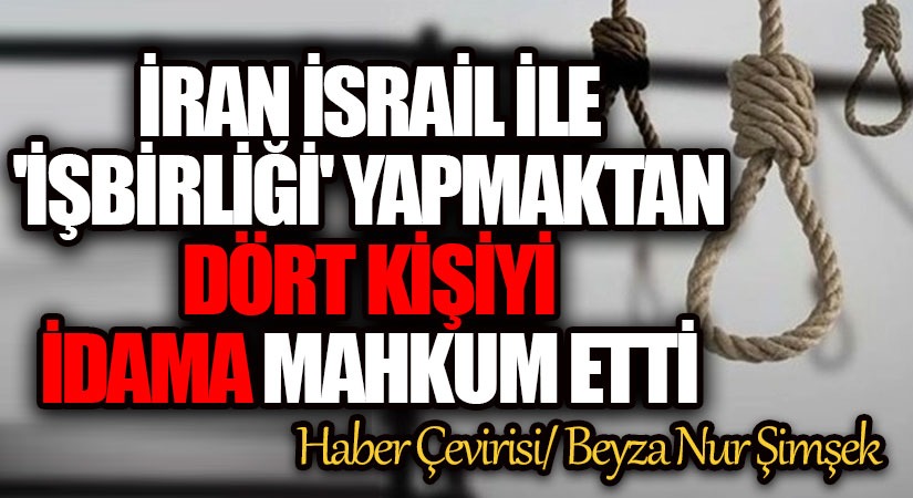 İran, İsrail’le ‘işbirliği’ Yapmaktan Dört Kişiyi İdama Mahkum Etti