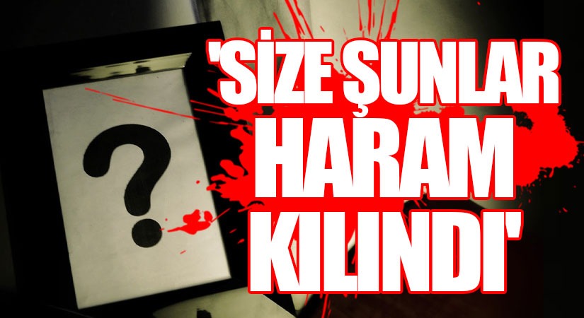 SİZE ŞUNLAR HARAM KILINDI