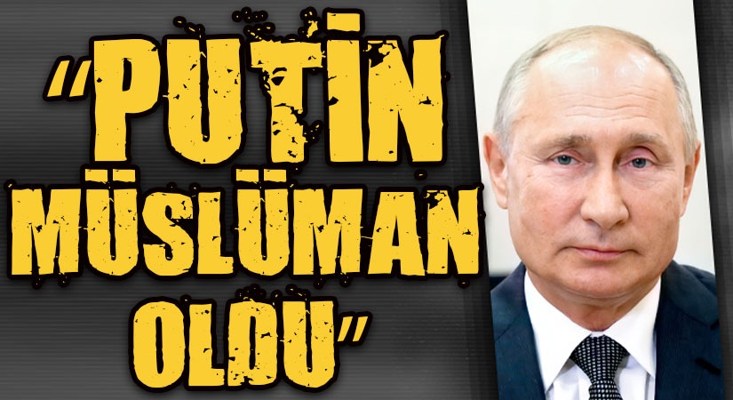 PUTİN İLE İLGİLİ DÜNYADA SES GETİRECEK ÖNEMLİ BİR İDDİA: “PUTİN MÜSLÜMAN OLDU”