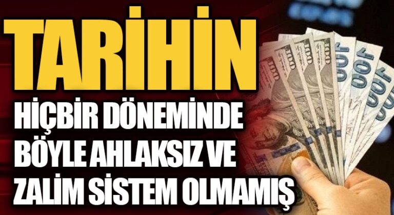 TARİHİN HİÇ BİR DÖNEMİNDE BÖYLE AHLAKSIZ VE ZALİM SİSTEM OLMAMIŞ