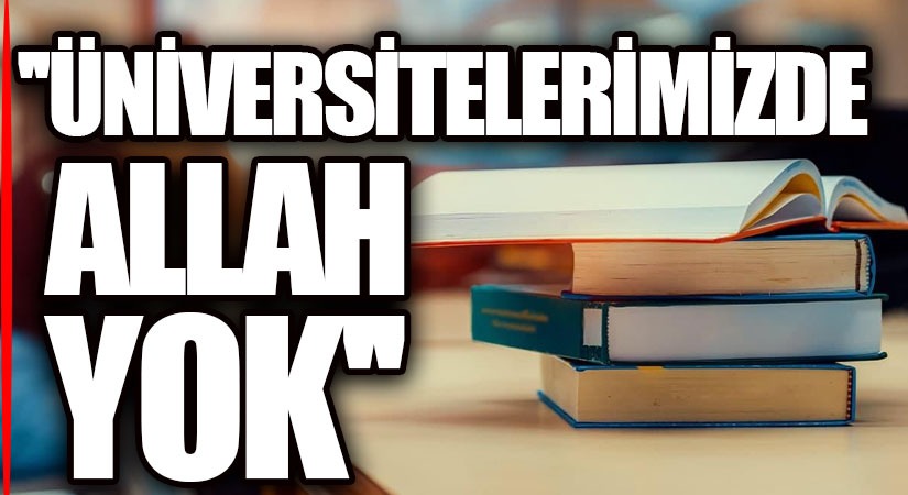 ÜNİVERSİTELERİMİZDE ALLAH YOK