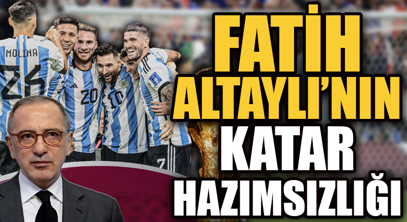 FATİH ALTAYLI’NIN KATAR HAZIMSIZLIĞI