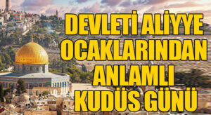 DEVLETİ ALİYYE OCAKLARINDAN ANLAMLI KUDÜS GÜNÜ