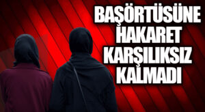 BAŞÖRTÜSÜNE HAKARET KARŞILIKSIZ KALMADI
