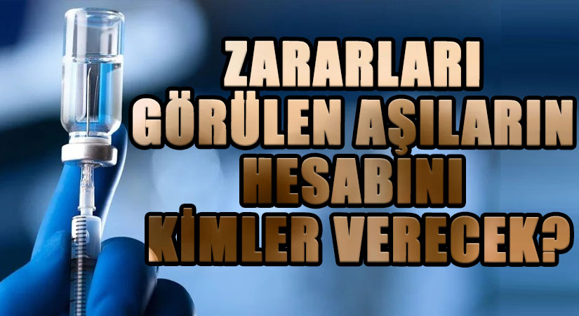 ZARARLARI GÖRÜLEN AŞILARIN HESABINI KİMLER VERECEK?