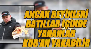 ANCAK BEYİNLERİ BATILLAR İÇİNDE YANANLAR KUR’AN YAKABİLİR