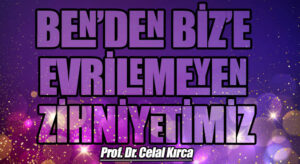 BEN’DEN BİZ’E EVRİLEMEYEN ZİHNİYETİMİZ