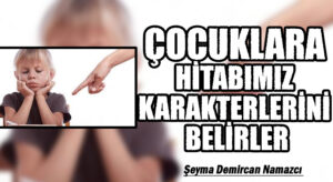 ÇOCUKLARA HİTABIMIZ KARAKTERLERİNİ BELİRLER