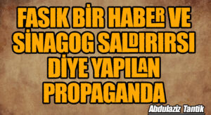 Fasık Bir Haber ve Sinagog Saldırısı Diye Yapılan Propaganda…