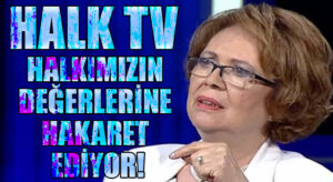 HALK TV HALKIMIZIN DEĞERLERİNE HAKARET EDİYOR