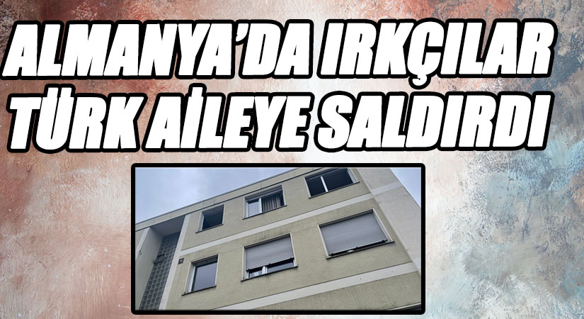 ALMANYA’DA IRKÇILAR TÜRK AİLEYE SALDIRDI