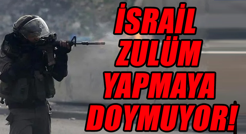 İSRAİL ZULÜM YAPMAYA DOYMUYOR