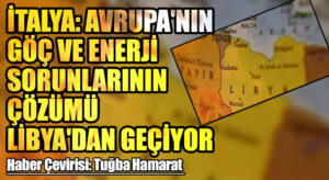 İtalya: Avrupa’nın Göç ve Enerji Sorunlarının Çözümü Libya’dan Geçiyor
