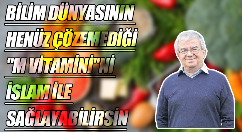 BİLİM DÜNYASININ HENÜZ ÇÖZEMEDİĞİ “M VİTAMİNİ”Nİ İSLAM İLE SAĞLAYABİLİRSİN
