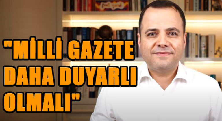 “MİLLİ GAZETE  DAHA DUYARLI OLMALI”