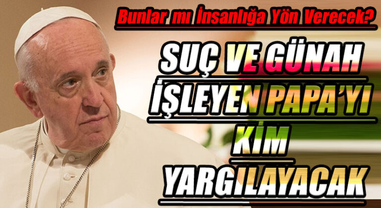 SUÇ VE GÜNAH İŞLEYEN PAPA’YI KİM YARGILAYACAK