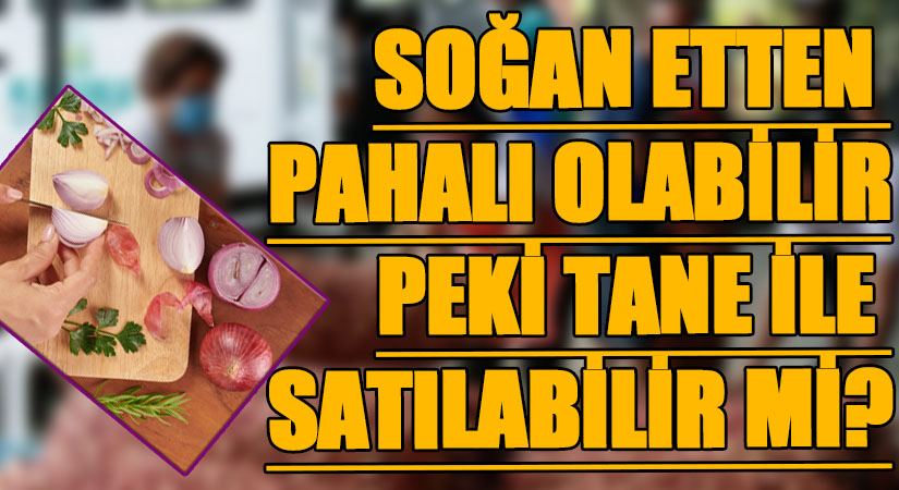 SOĞAN ETTEN PAHALI OLABİLİR PEKİ TANE İLE SATILABİLİR Mİ?