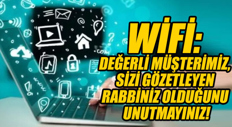 WİFİ: DEĞERLİ MÜŞTERİMİZ, SİZİ GÖZETLEYEN RABBİNİZ OLDUĞUNU UNUTMAYINIZ!