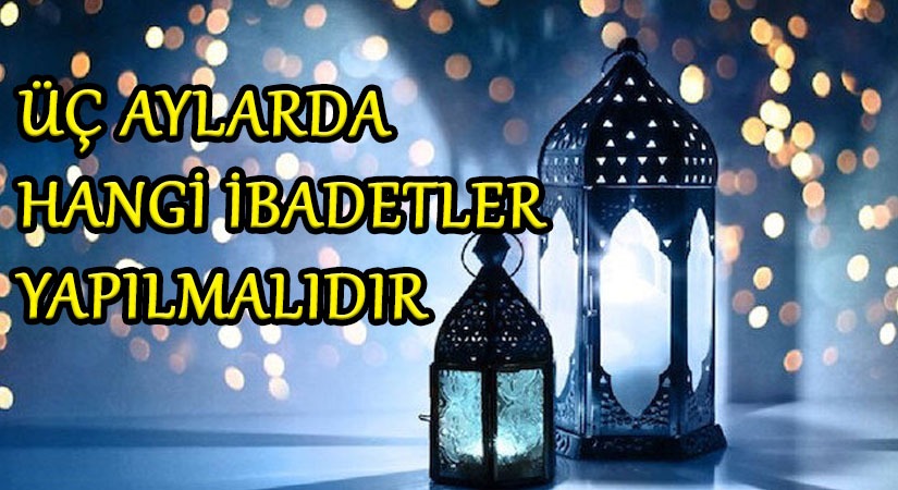 ÜÇ AYLARDA HANGİ İBADETLER YAPILMALIDIR