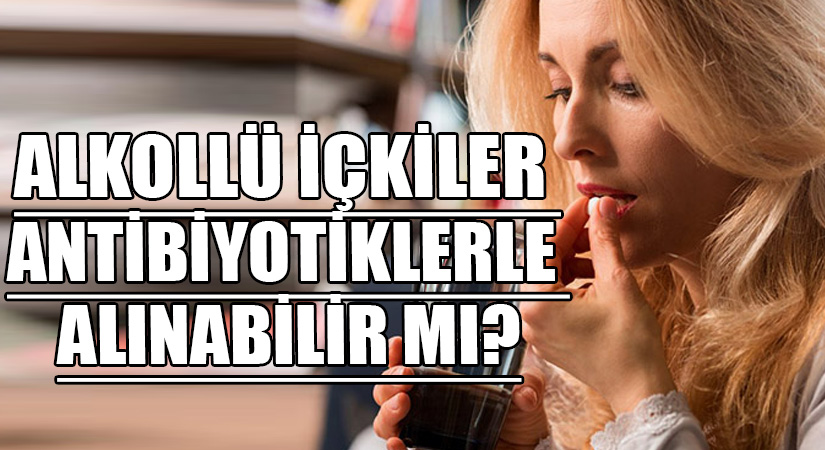 ALKOLLÜ İÇKİLER İLAÇLAR/ANTİBİYOTİKLERLE ALINABİLİR MI?