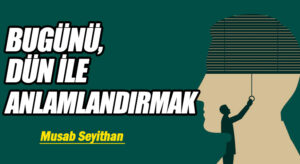 BUGÜNÜ, DÜN İLE ANLAMLANDIRMAK