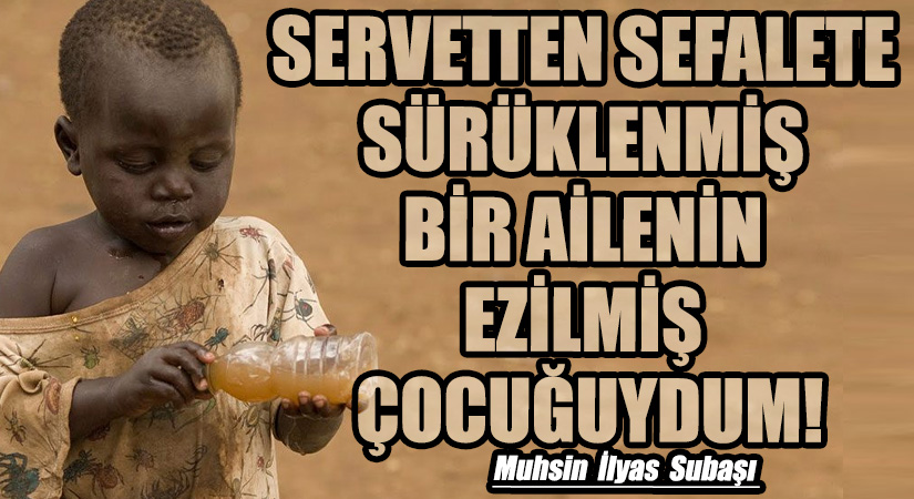 SERVETTEN SEFALETE SÜRÜKLENMİŞ BİR AİLENİN EZİLMİŞ ÇOCUĞUYDUM!