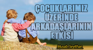 ÇOCUKLARIMIZ ÜZERİNDE ARKADAŞLARININ ETKİSİ
