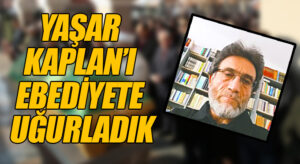YAŞAR KAPLAN’I EBEDİYETE UĞURLADIK